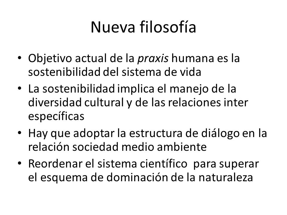 Nueva filosofía Objetivo actual de la praxis humana es la sostenibilidad del sistema de vida.