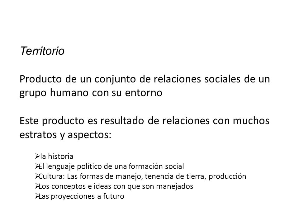 Territorio Producto de un conjunto de relaciones sociales de un grupo humano con su entorno.