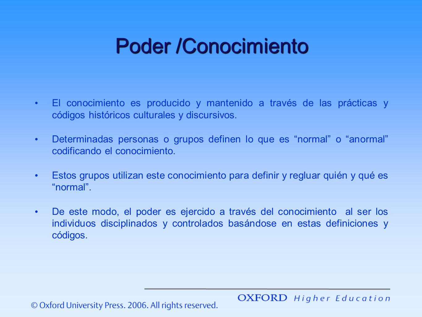 Poder /Conocimiento El conocimiento es producido y mantenido a través de las prácticas y códigos históricos culturales y discursivos.