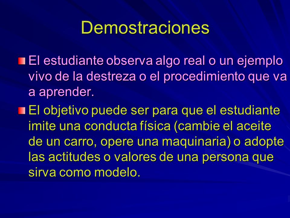 Demostraciones El estudiante observa algo real o un ejemplo vivo de la destreza o el procedimiento que va a aprender.