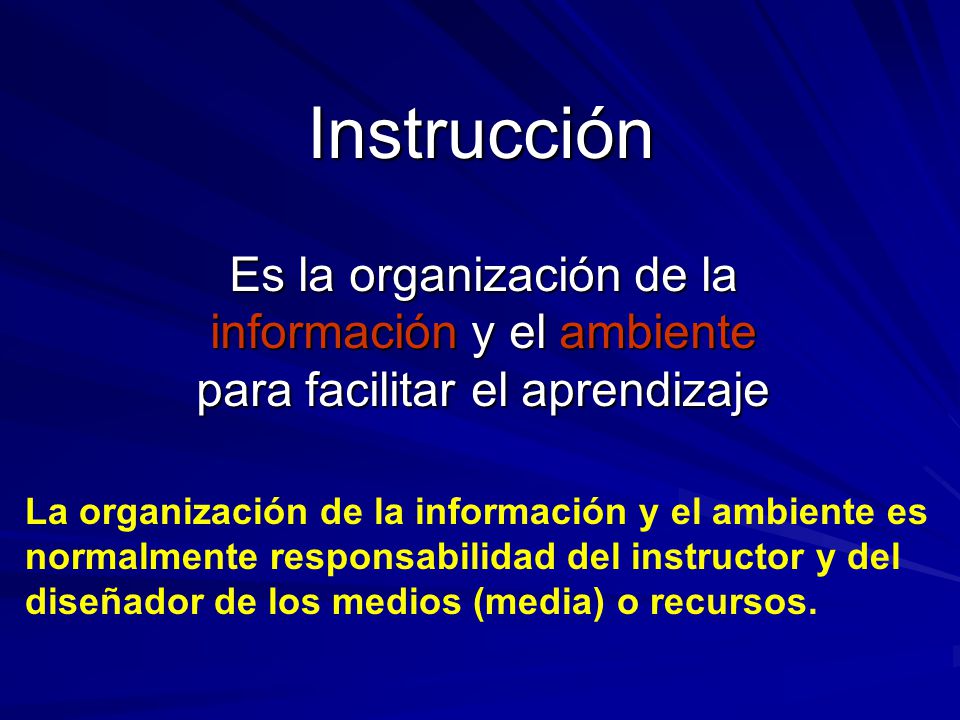 Instrucción Es la organización de la información y el ambiente para facilitar el aprendizaje.
