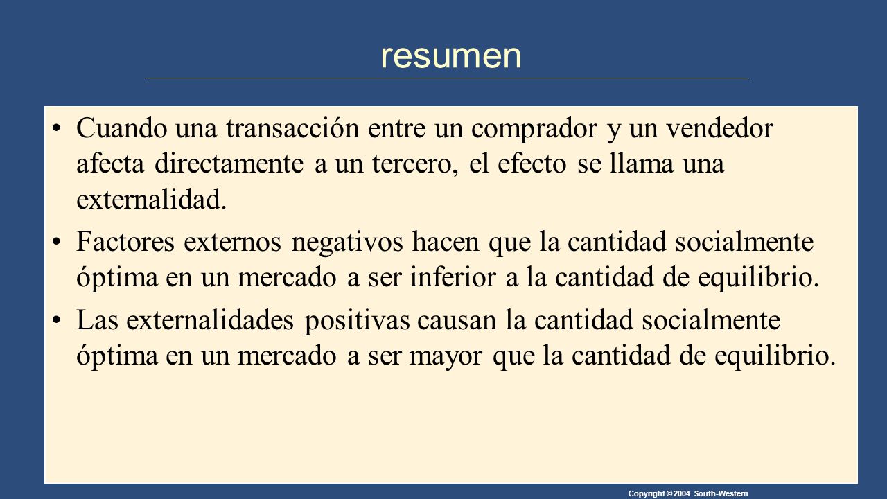 resumen Cuando una transacción entre un comprador y un vendedor afecta directamente a un tercero, el efecto se llama una externalidad.