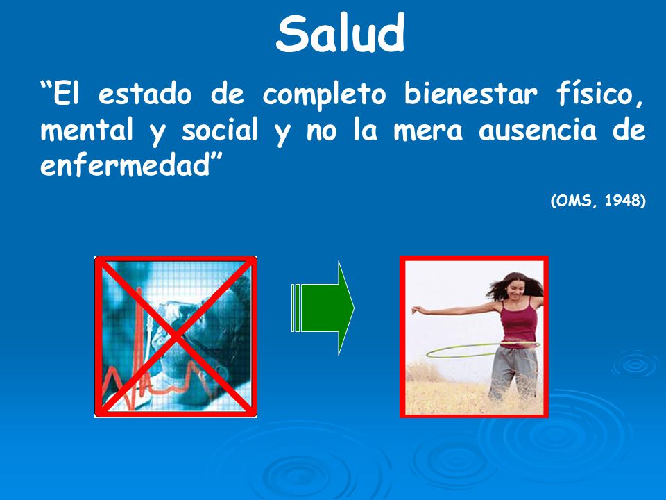 Salud El estado de completo bienestar físico, mental y social y no la mera ausencia de enfermedad