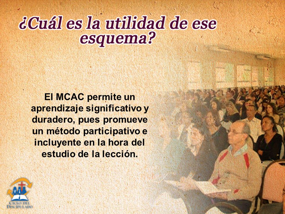 El MCAC permite un aprendizaje significativo y duradero, pues promueve un método participativo e incluyente en la hora del estudio de la lección.