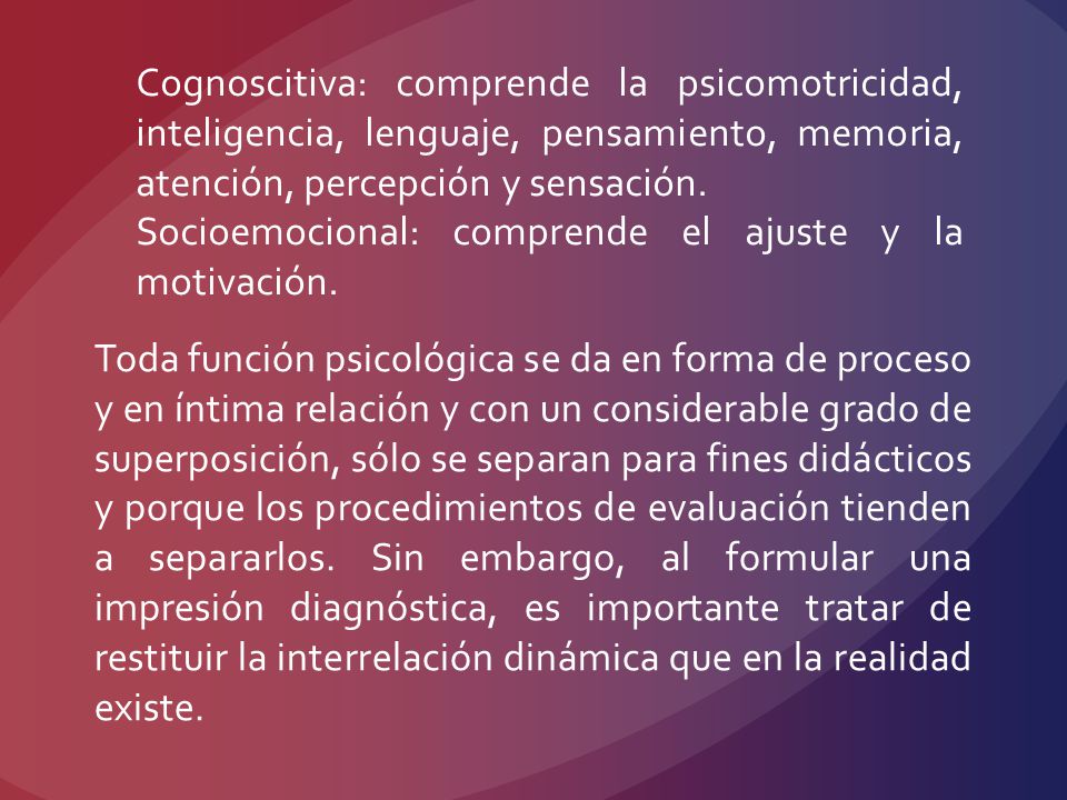 Cognoscitiva: comprende la psicomotricidad, inteligencia, lenguaje, pensamiento, memoria, atención, percepción y sensación.