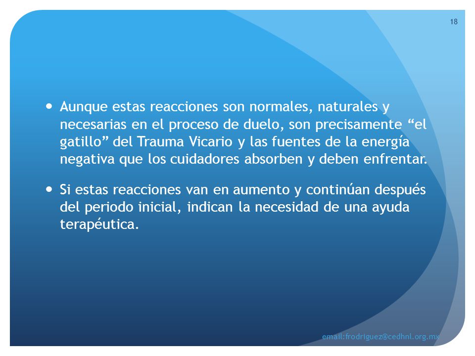 Aunque estas reacciones son normales, naturales y necesarias en el proceso de duelo, son precisamente el gatillo del Trauma Vicario y las fuentes de la energía negativa que los cuidadores absorben y deben enfrentar.