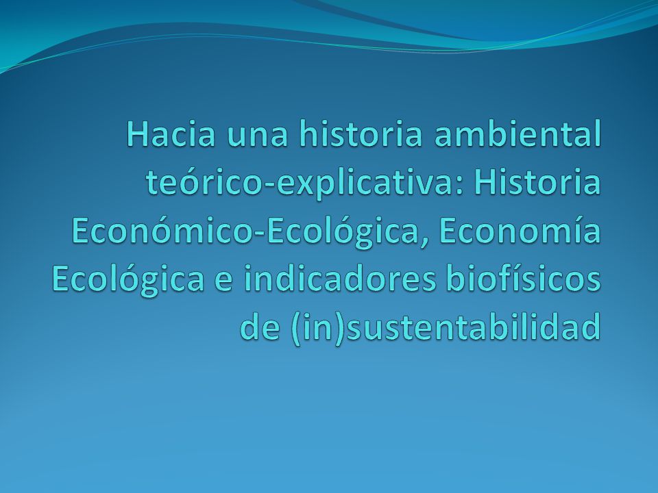 Hacia una historia ambiental teórico-explicativa: Historia Económico-Ecológica, Economía Ecológica e indicadores biofísicos de (in)sustentabilidad