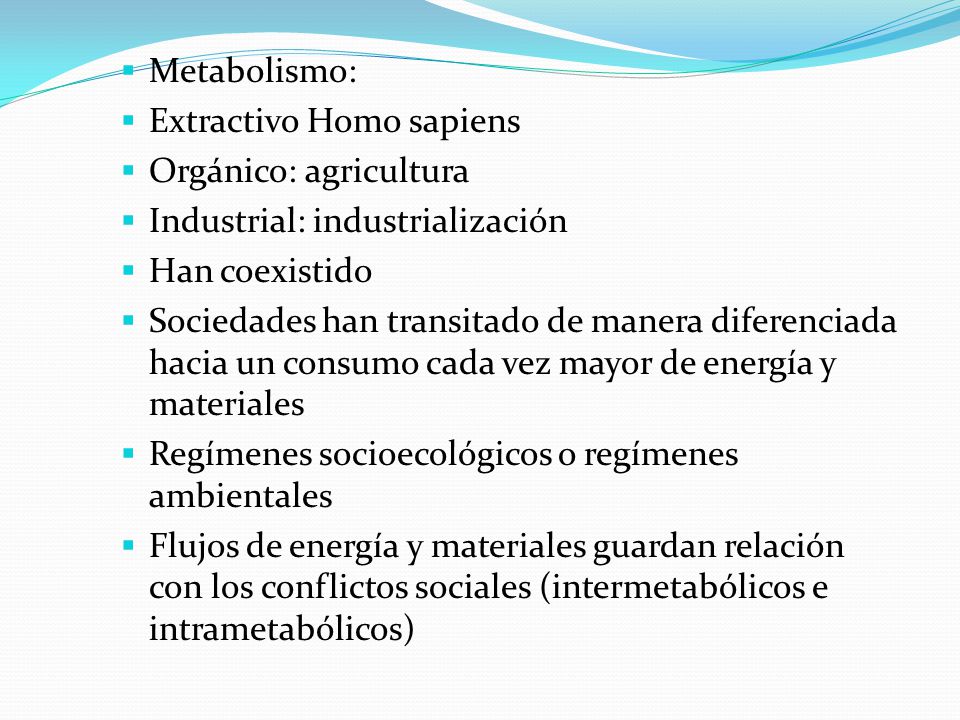 Metabolismo: Extractivo Homo sapiens. Orgánico: agricultura. Industrial: industrialización. Han coexistido.