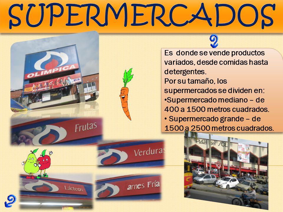 SUPERMERCADOS Es donde se vende productos variados, desde comidas hasta detergentes. Por su tamaño, los supermercados se dividen en: