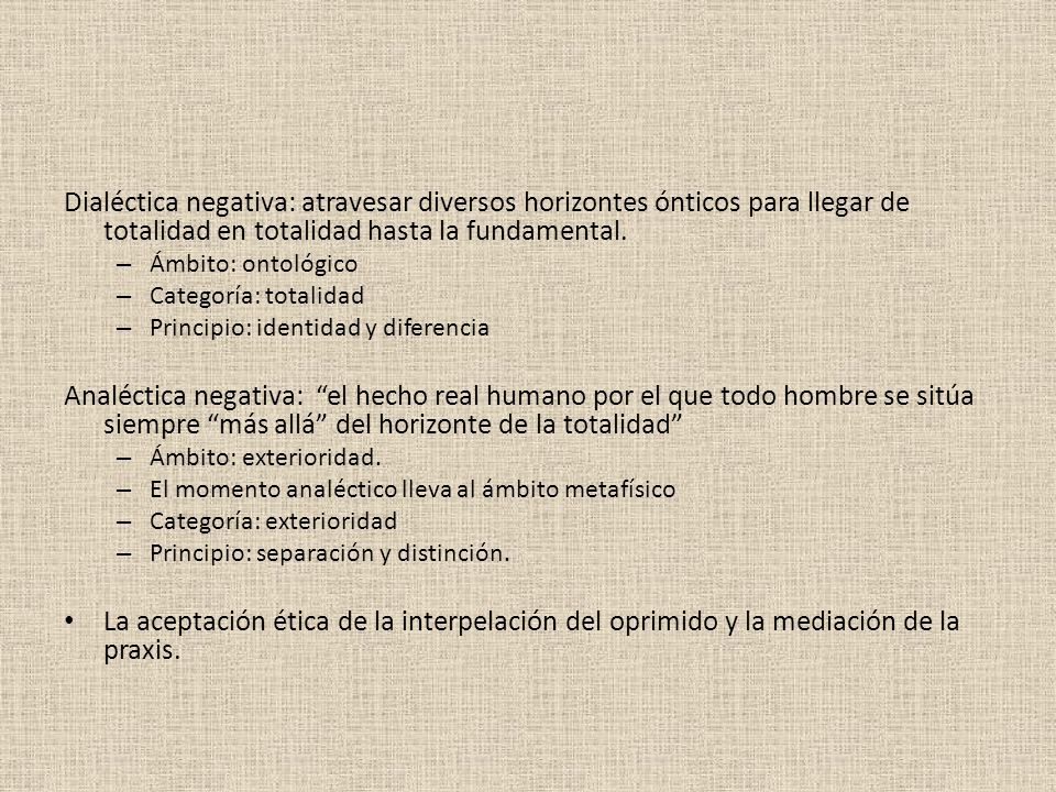 Dialéctica negativa: atravesar diversos horizontes ónticos para llegar de totalidad en totalidad hasta la fundamental.