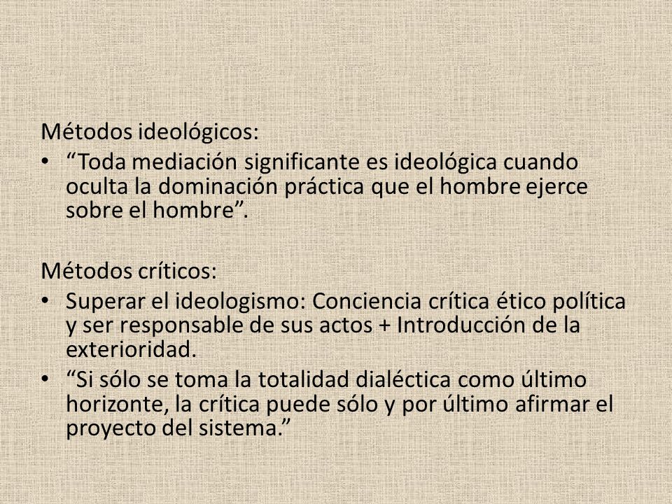 Métodos ideológicos: Toda mediación significante es ideológica cuando oculta la dominación práctica que el hombre ejerce sobre el hombre .