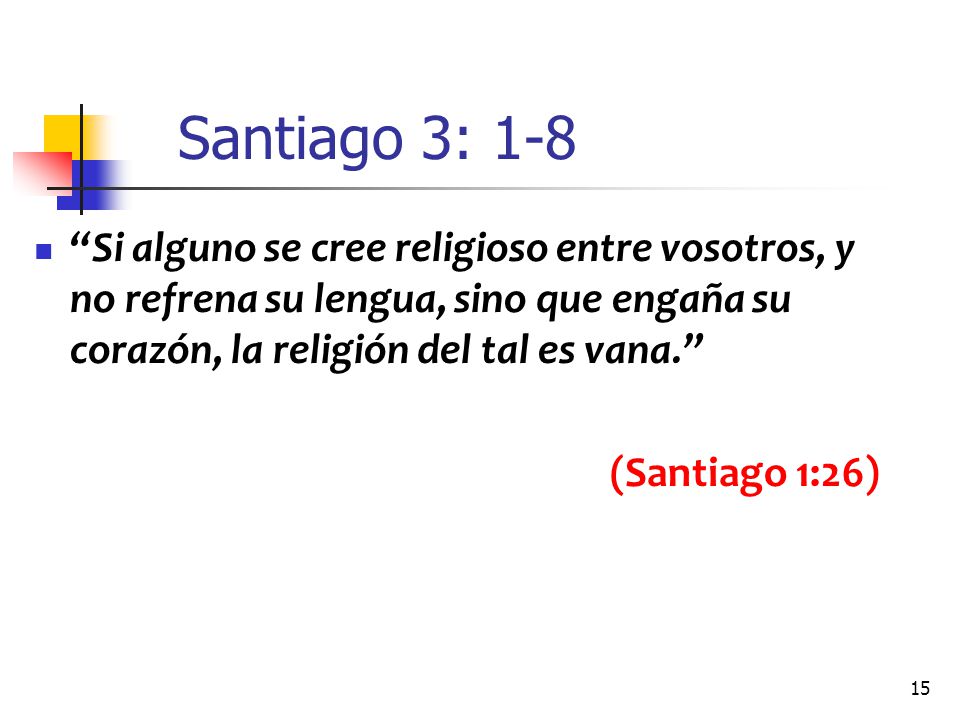 Santiago 3: 1-8 Si alguno se cree religioso entre vosotros, y no refrena su lengua, sino que engaña su corazón, la religión del tal es vana.