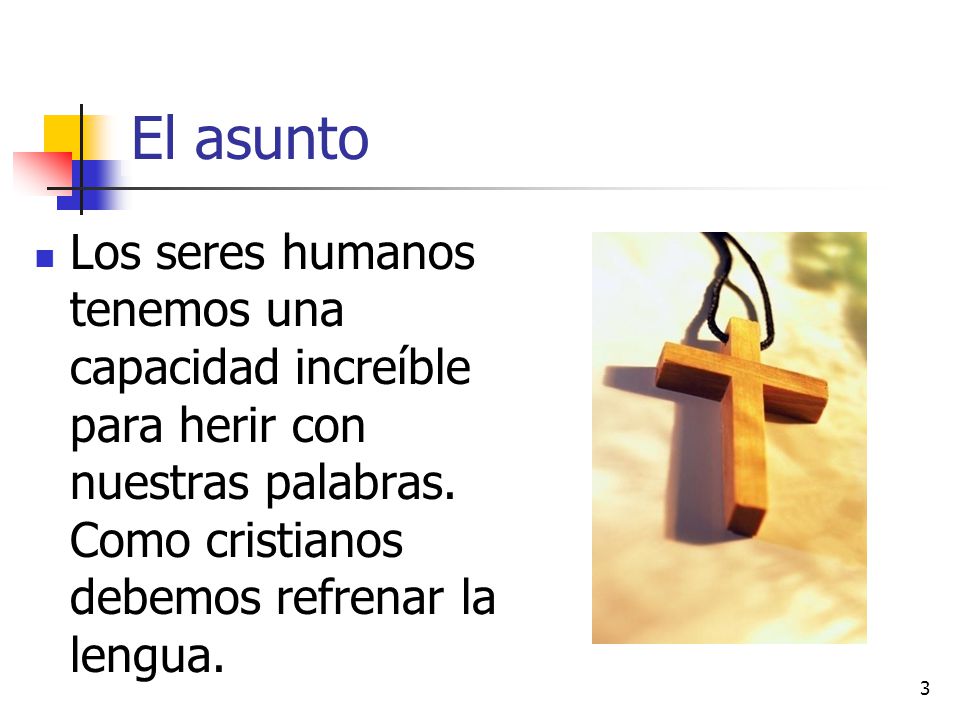 El asunto Los seres humanos tenemos una capacidad increíble para herir con nuestras palabras.