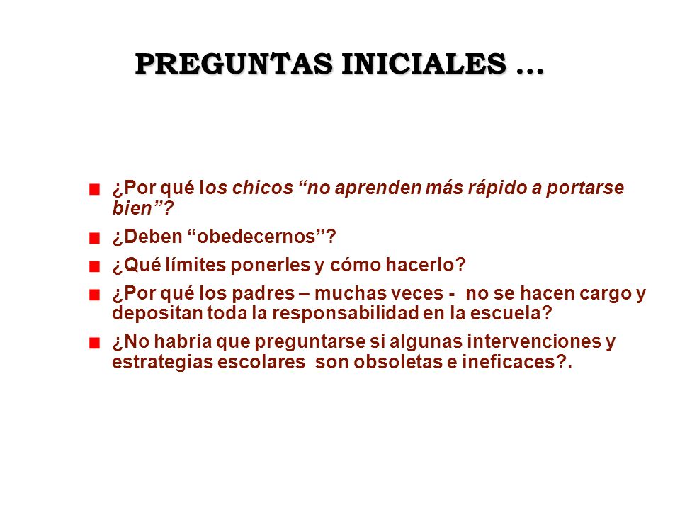 PREGUNTAS INICIALES … ¿Por qué los chicos no aprenden más rápido a portarse bien ¿Deben obedecernos