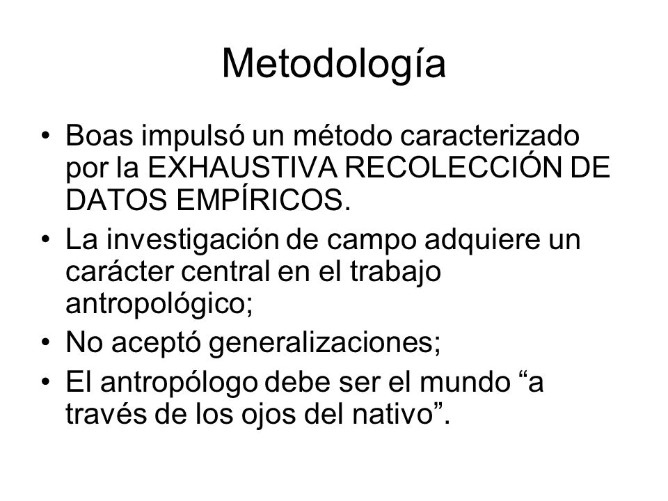 Metodología Boas impulsó un método caracterizado por la EXHAUSTIVA RECOLECCIÓN DE DATOS EMPÍRICOS.