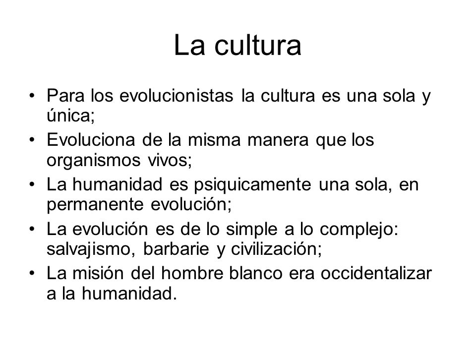 La cultura Para los evolucionistas la cultura es una sola y única;