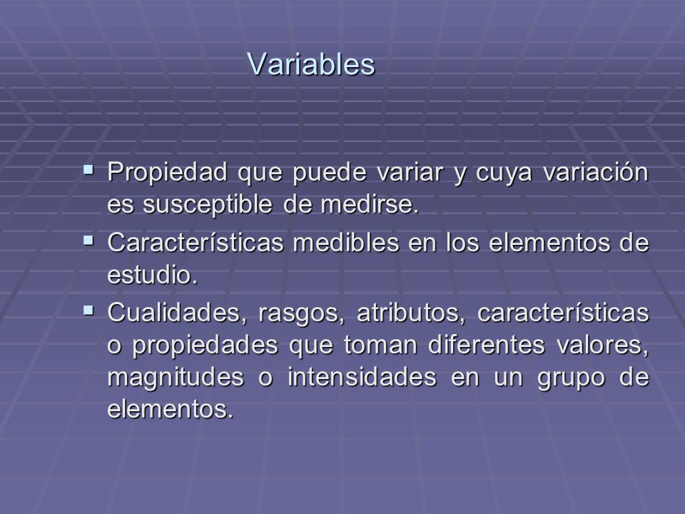 Variables Propiedad que puede variar y cuya variación es susceptible de medirse. Características medibles en los elementos de estudio.