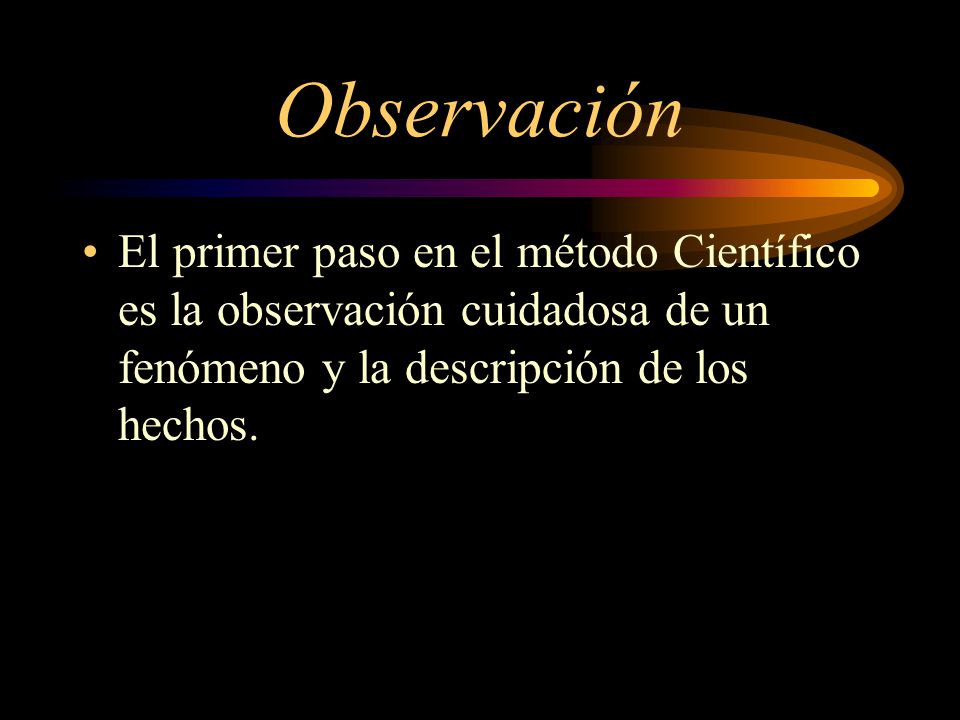 Observación El primer paso en el método Científico es la observación cuidadosa de un fenómeno y la descripción de los hechos.