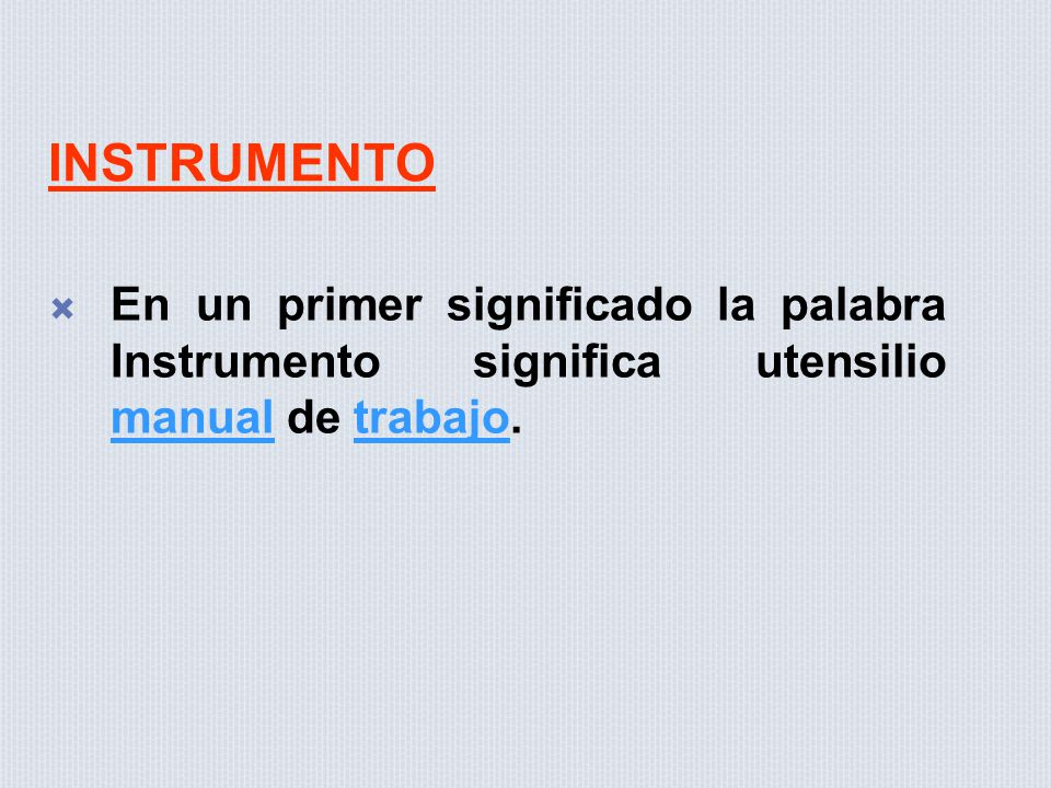 INSTRUMENTO En un primer significado la palabra Instrumento significa utensilio manual de trabajo.