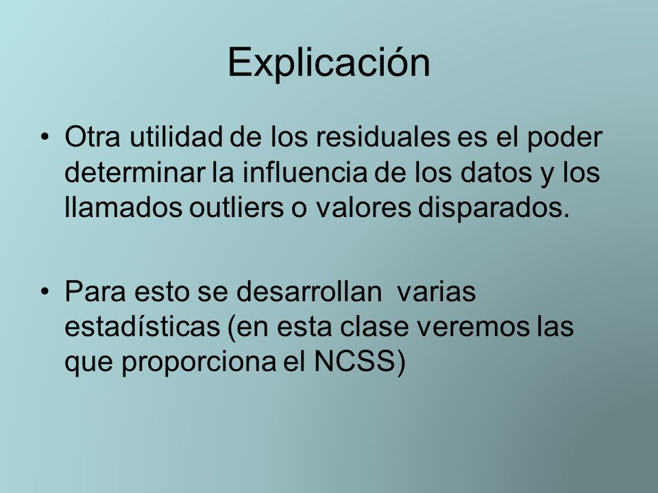 Explicación Otra utilidad de los residuales es el poder determinar la influencia de los datos y los llamados outliers o valores disparados.