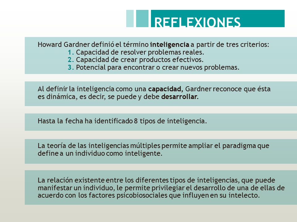 REFLEXIONES Howard Gardner definió el término inteligencia a partir de tres criterios: 1. Capacidad de resolver problemas reales.