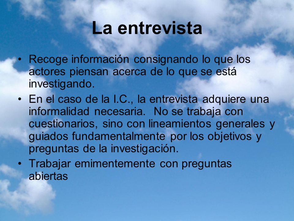 La entrevista Recoge información consignando lo que los actores piensan acerca de lo que se está investigando.