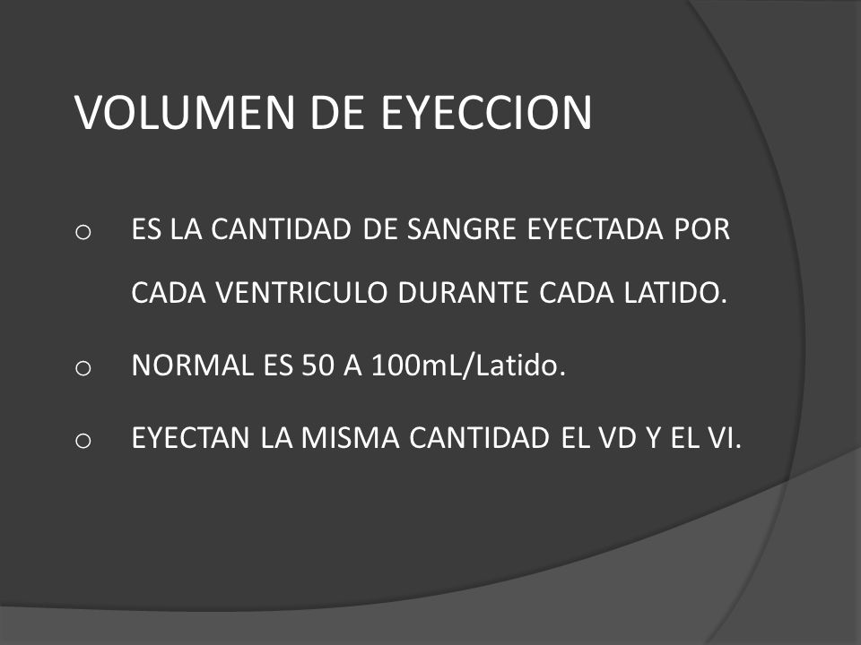 VOLUMEN DE EYECCION ES LA CANTIDAD DE SANGRE EYECTADA POR CADA VENTRICULO DURANTE CADA LATIDO. NORMAL ES 50 A 100mL/Latido.