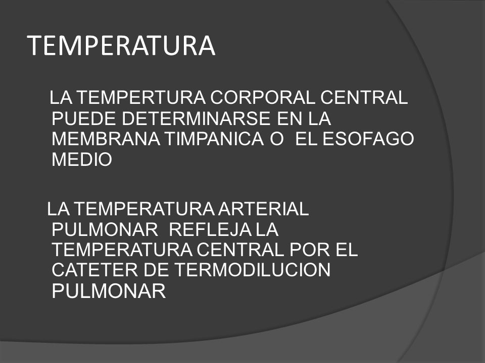 TEMPERATURA LA TEMPERTURA CORPORAL CENTRAL PUEDE DETERMINARSE EN LA MEMBRANA TIMPANICA O EL ESOFAGO MEDIO.