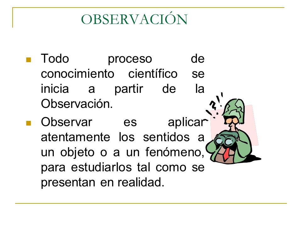 OBSERVACIÓN Todo proceso de conocimiento científico se inicia a partir de la Observación.