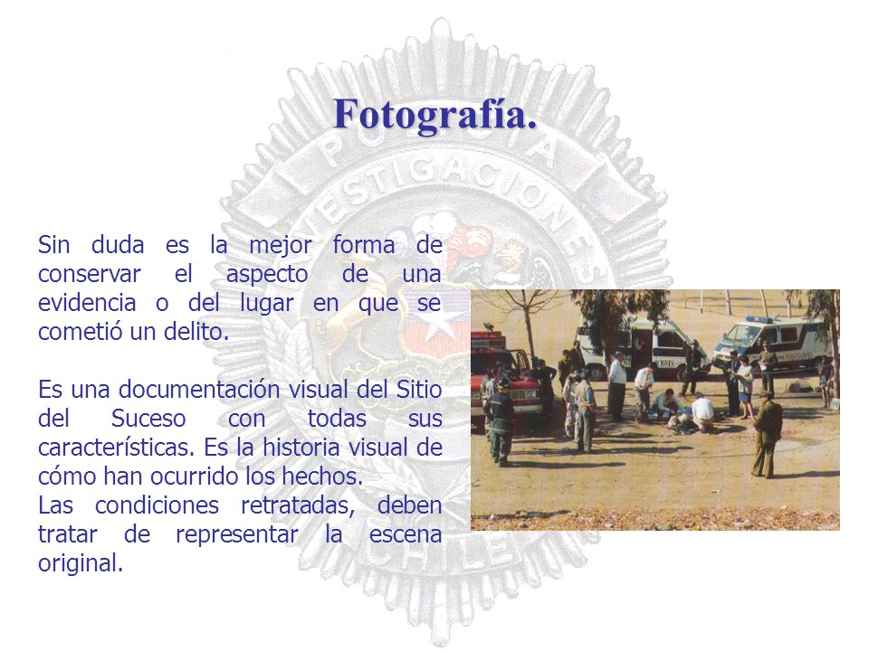 Fotografía. Sin duda es la mejor forma de conservar el aspecto de una evidencia o del lugar en que se cometió un delito.