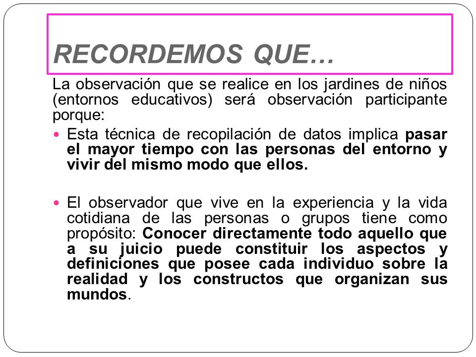 RECORDEMOS QUE… La observación que se realice en los jardines de niños (entornos educativos) será observación participante porque: