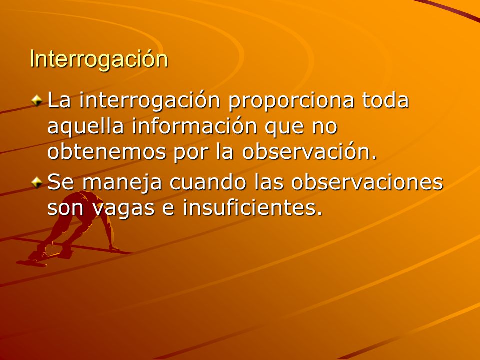 Interrogación La interrogación proporciona toda aquella información que no obtenemos por la observación.