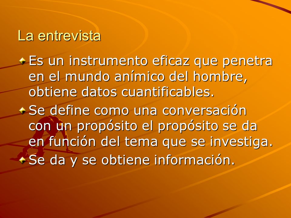 La entrevista Es un instrumento eficaz que penetra en el mundo anímico del hombre, obtiene datos cuantificables.