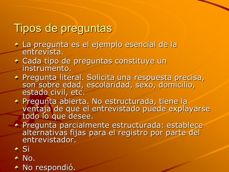 Tipos de preguntas La pregunta es el ejemplo esencial de la entrevista. Cada tipo de preguntas constituye un instrumento.