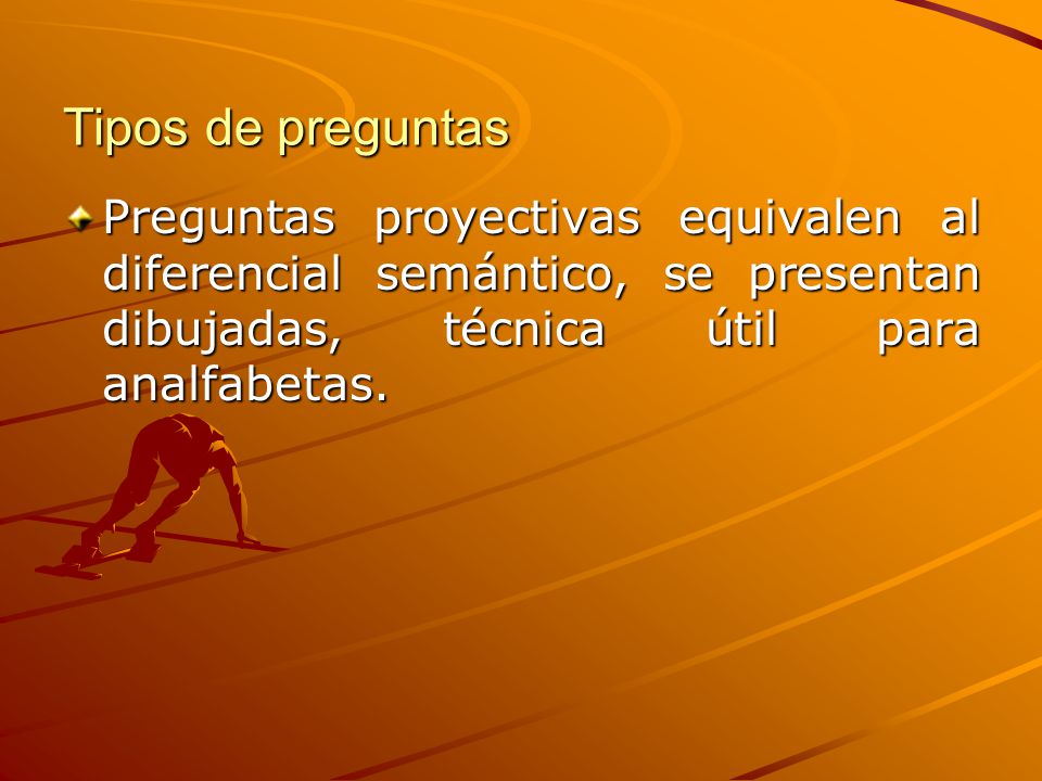 Tipos de preguntas Preguntas proyectivas equivalen al diferencial semántico, se presentan dibujadas, técnica útil para analfabetas.