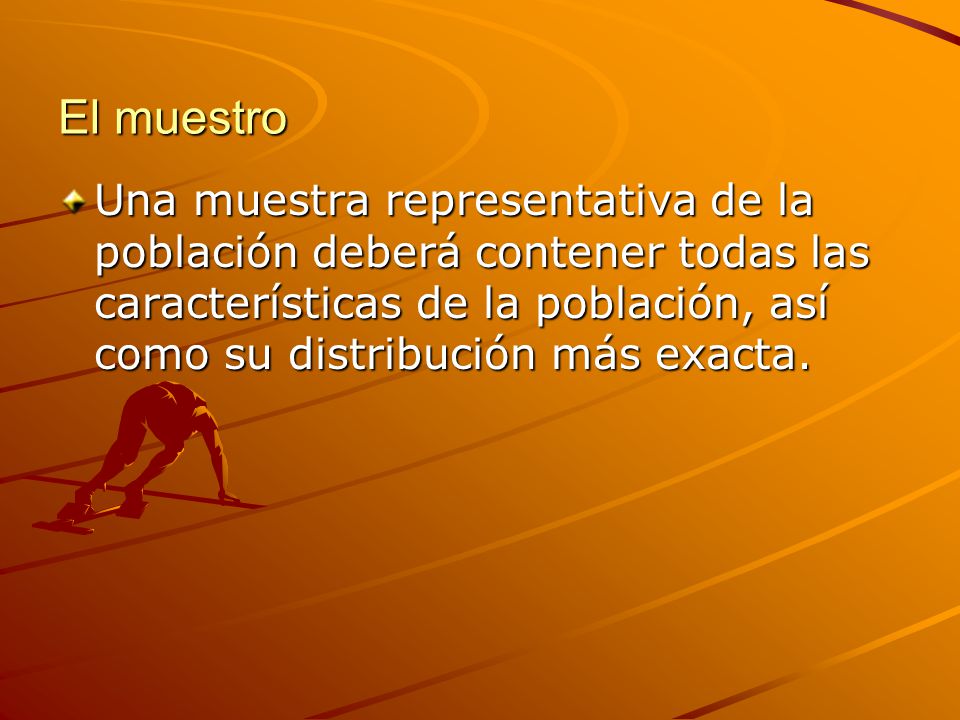 El muestro Una muestra representativa de la población deberá contener todas las características de la población, así como su distribución más exacta.