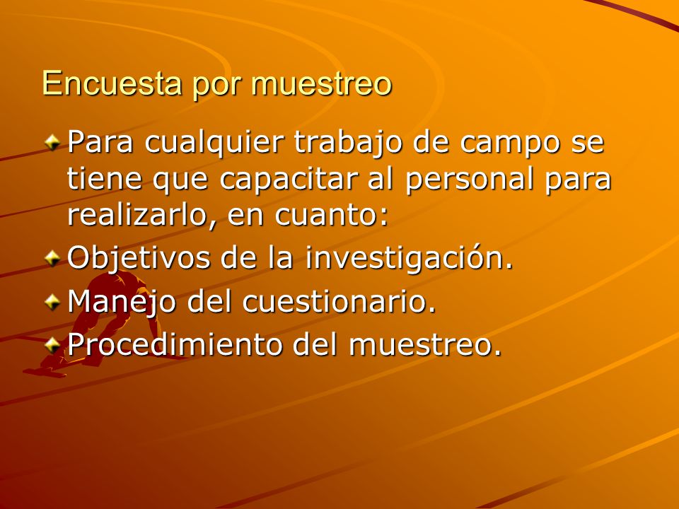 Encuesta por muestreo Para cualquier trabajo de campo se tiene que capacitar al personal para realizarlo, en cuanto:
