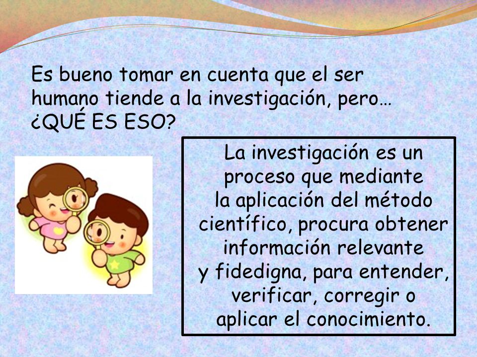 Es bueno tomar en cuenta que el ser humano tiende a la investigación, pero… ¿QUÉ ES ESO