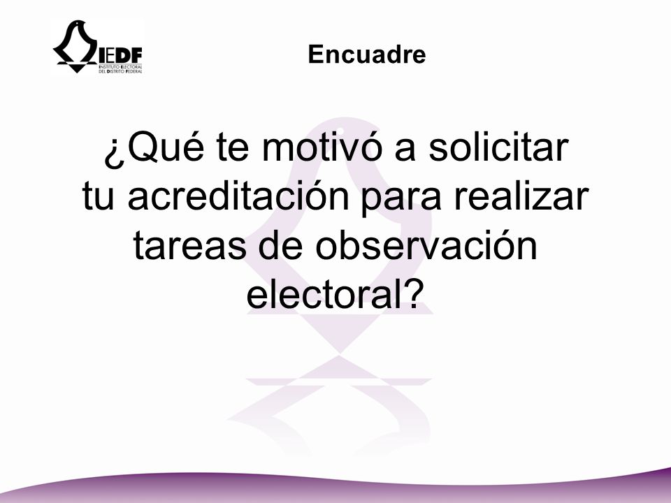 Encuadre ¿Qué te motivó a solicitar tu acreditación para realizar tareas de observación electoral