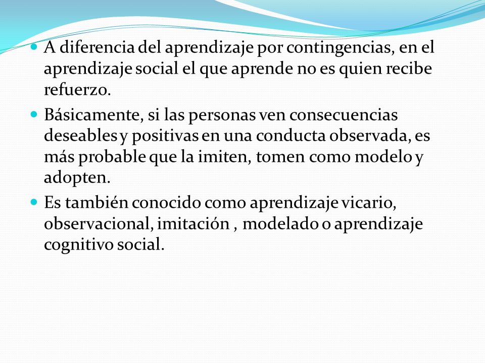 A diferencia del aprendizaje por contingencias, en el aprendizaje social el que aprende no es quien recibe refuerzo.