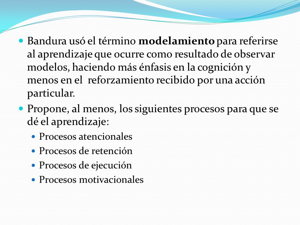 Bandura usó el término modelamiento para referirse al aprendizaje que ocurre como resultado de observar modelos, haciendo más énfasis en la cognición y menos en el reforzamiento recibido por una acción particular.