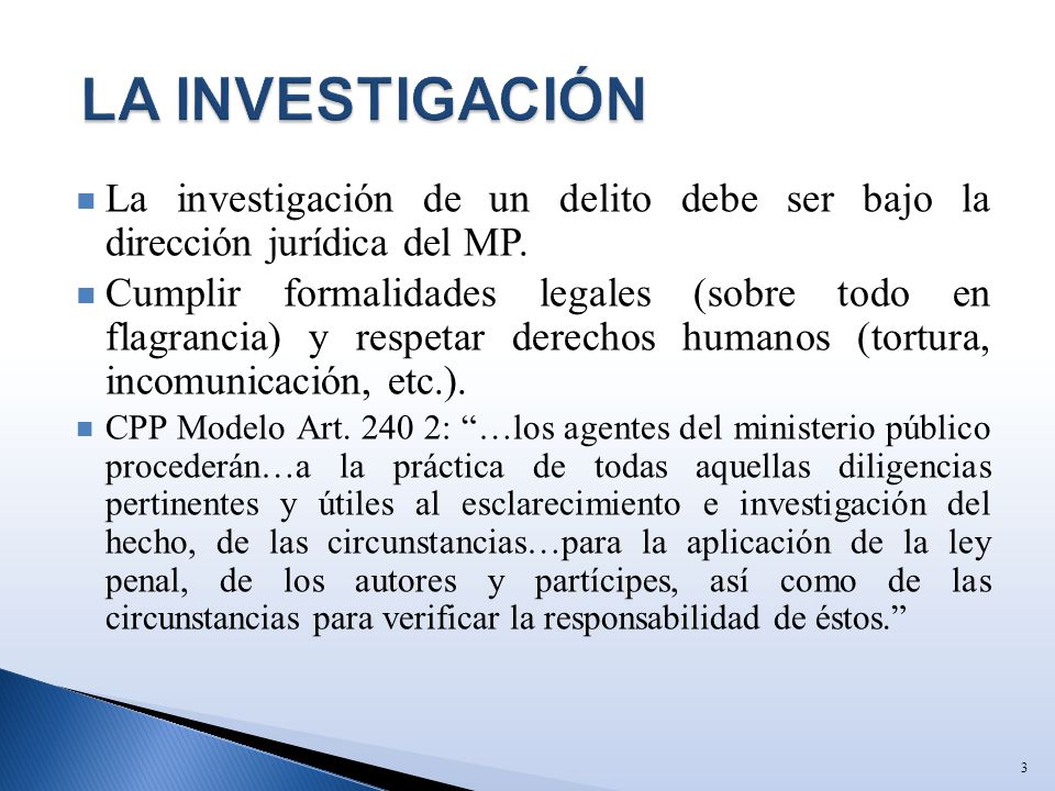 LA INVESTIGACIÓN La investigación de un delito debe ser bajo la dirección jurídica del MP.