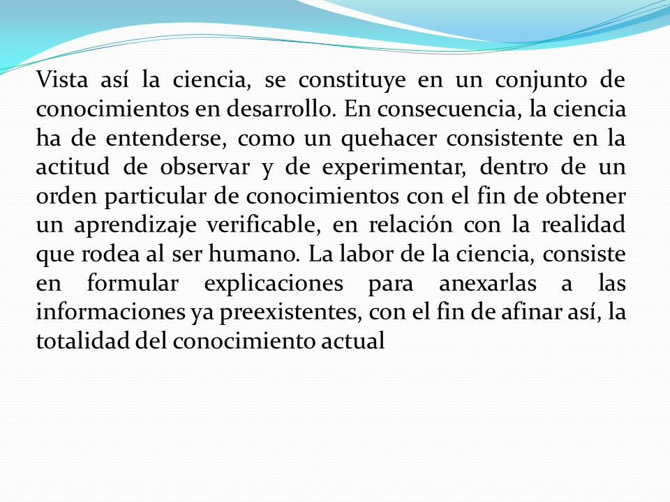 Vista así la ciencia, se constituye en un conjunto de conocimientos en desarrollo.