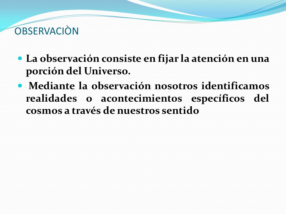 OBSERVACIÒN La observación consiste en fijar la atención en una porción del Universo.