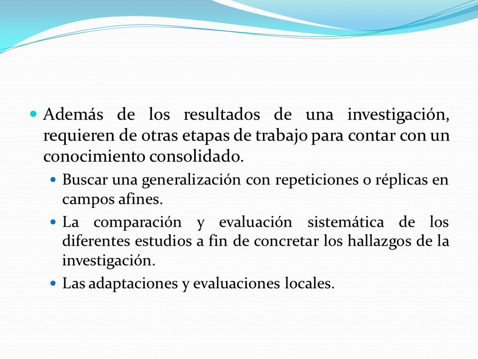 Además de los resultados de una investigación, requieren de otras etapas de trabajo para contar con un conocimiento consolidado.