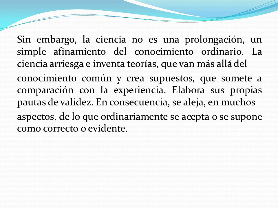 Sin embargo, la ciencia no es una prolongación, un simple afinamiento del conocimiento ordinario.