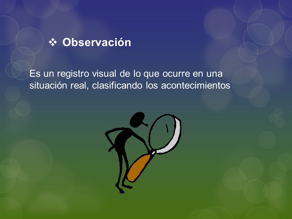 Observación Es un registro visual de lo que ocurre en una situación real, clasificando los acontecimientos.
