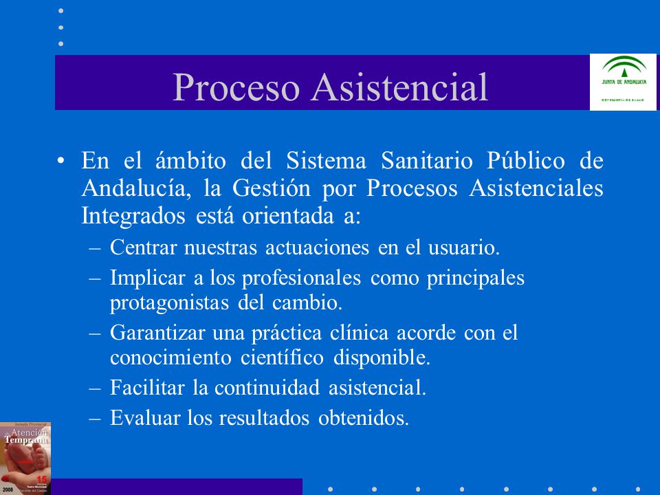 Proceso Asistencial En el ámbito del Sistema Sanitario Público de Andalucía, la Gestión por Procesos Asistenciales Integrados está orientada a: