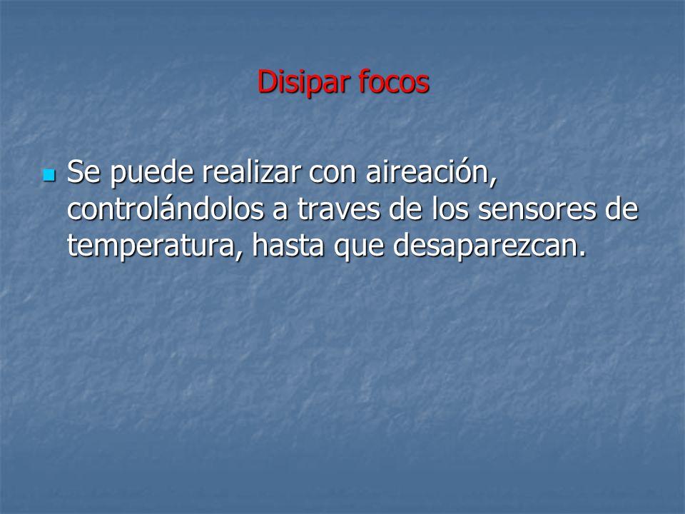 Disipar focos Se puede realizar con aireación, controlándolos a traves de los sensores de temperatura, hasta que desaparezcan.
