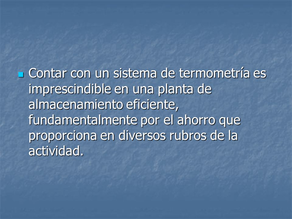 Contar con un sistema de termometría es imprescindible en una planta de almacenamiento eficiente, fundamentalmente por el ahorro que proporciona en diversos rubros de la actividad.